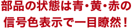 部品の状態は青・黃・赤の信号色表示で一目瞭然！