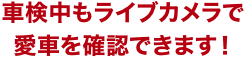 車検中もライブカメラで愛車を確認できます！