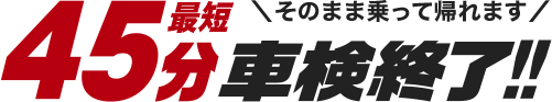 最短45分で終了 車検が早い そのまま乗って帰れます